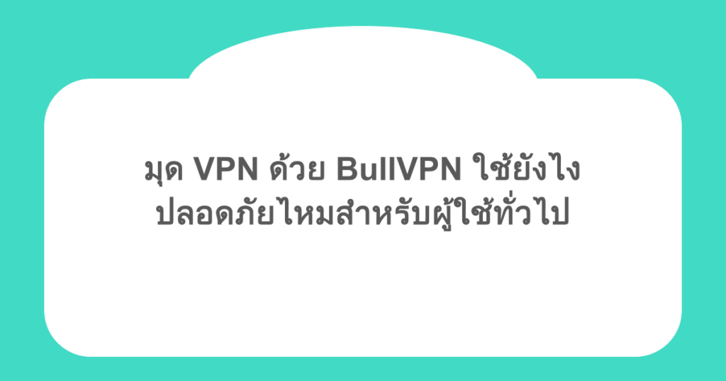 มุด VPN ด้วย BullVPN ใช้ยังไง และปลอดภัยไหมสำหรับผู้ใช้ทั่วไป