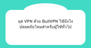 มุด VPN ด้วย BullVPN ใช้ยังไง และปลอดภัยไหมสำหรับผู้ใช้ทั่วไป
