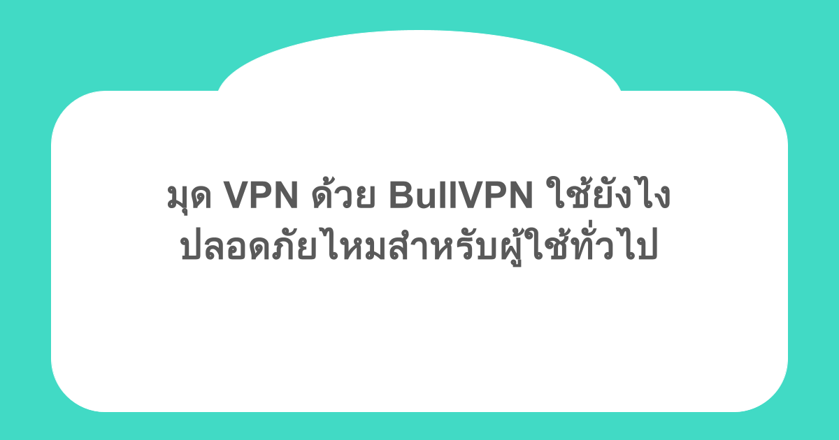 มุด VPN ด้วย BullVPN ใช้ยังไง และปลอดภัยไหมสำหรับผู้ใช้ทั่วไป