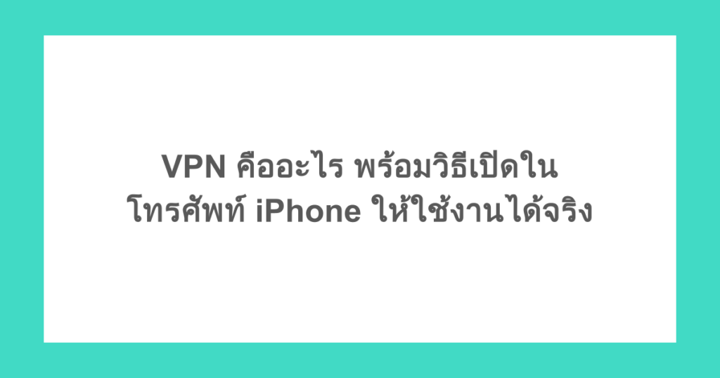 VPN คืออะไร พร้อมวิธีเปิดในโทรศัพท์ iPhone ให้ใช้งานได้จริง