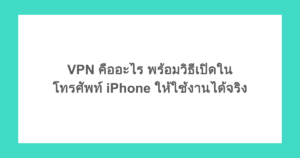 VPN คืออะไร พร้อมวิธีเปิดในโทรศัพท์ iPhone ให้ใช้งานได้จริง