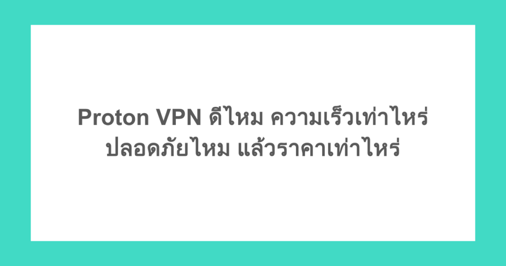 Proton VPN ดีไหม ความเร็วเท่าไหร่ ปลอดภัยไหม แล้วราคาเท่าไหร่