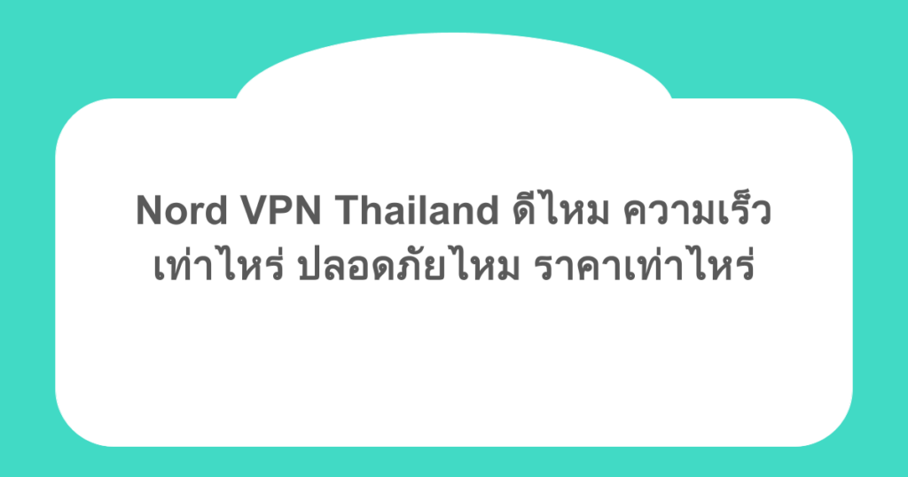 Nord VPN Thailand ดีไหม ความเร็วเท่าไหร่ ปลอดภัยไหม ราคาเท่าไหร่