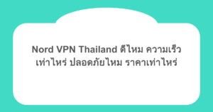 Nord VPN Thailand ดีไหม ความเร็วเท่าไหร่ ปลอดภัยไหม ราคาเท่าไหร่