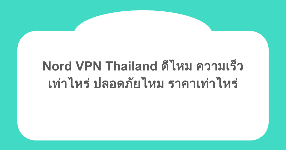 Nord VPN Thailand ดีไหม ความเร็วเท่าไหร่ ปลอดภัยไหม ราคาเท่าไหร่