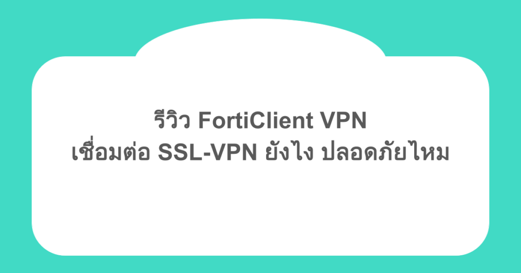 รีวิว FortiClient VPN เชื่อมต่อ SSL-VPN ยังไง ปลอดภัยไหม