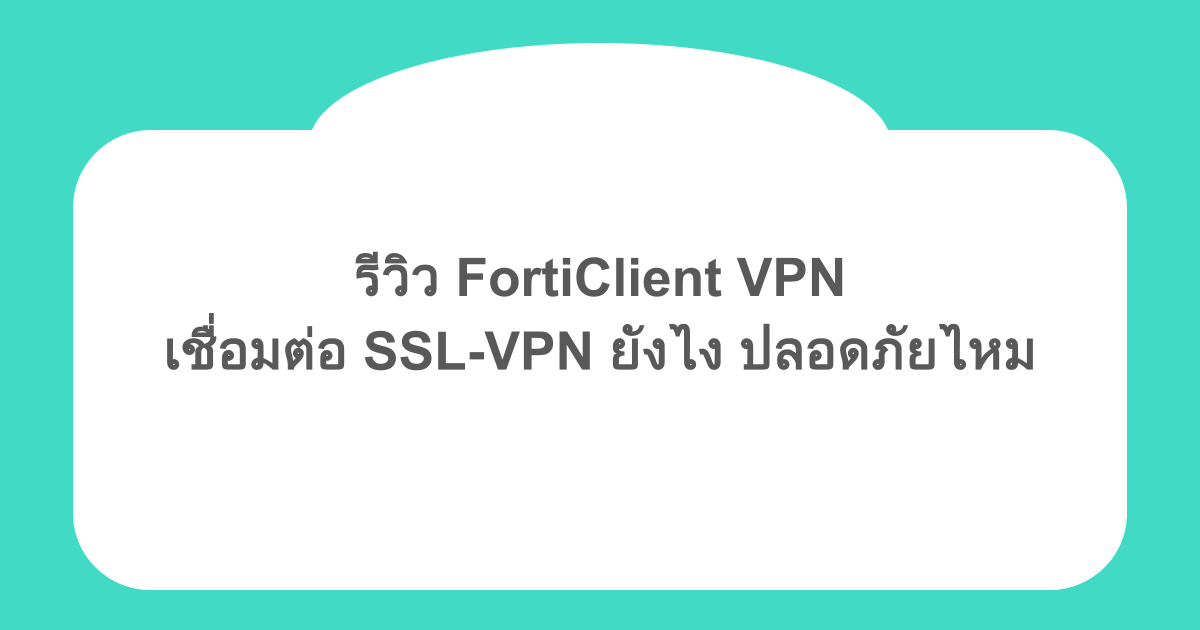 รีวิว FortiClient VPN เชื่อมต่อ SSL-VPN ยังไง ปลอดภัยไหม