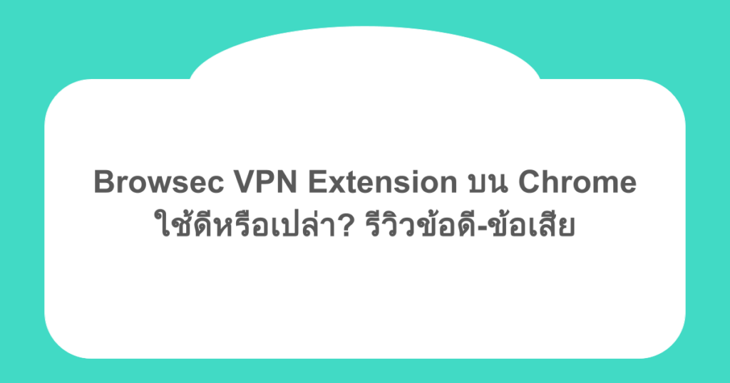 Browsec VPN Extension บน Chrome ใช้ดีหรือเปล่า? รีวิวข้อดี-ข้อเสีย