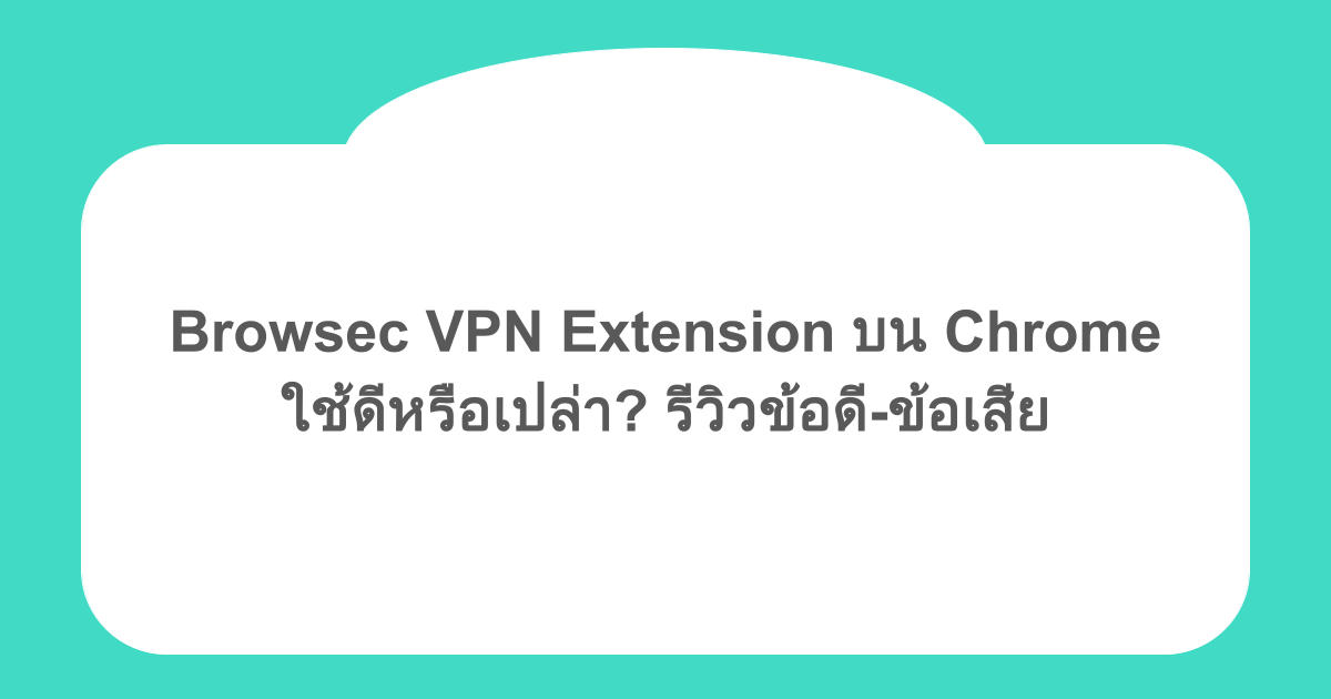 Browsec VPN Extension บน Chrome ใช้ดีหรือเปล่า? รีวิวข้อดี-ข้อเสีย