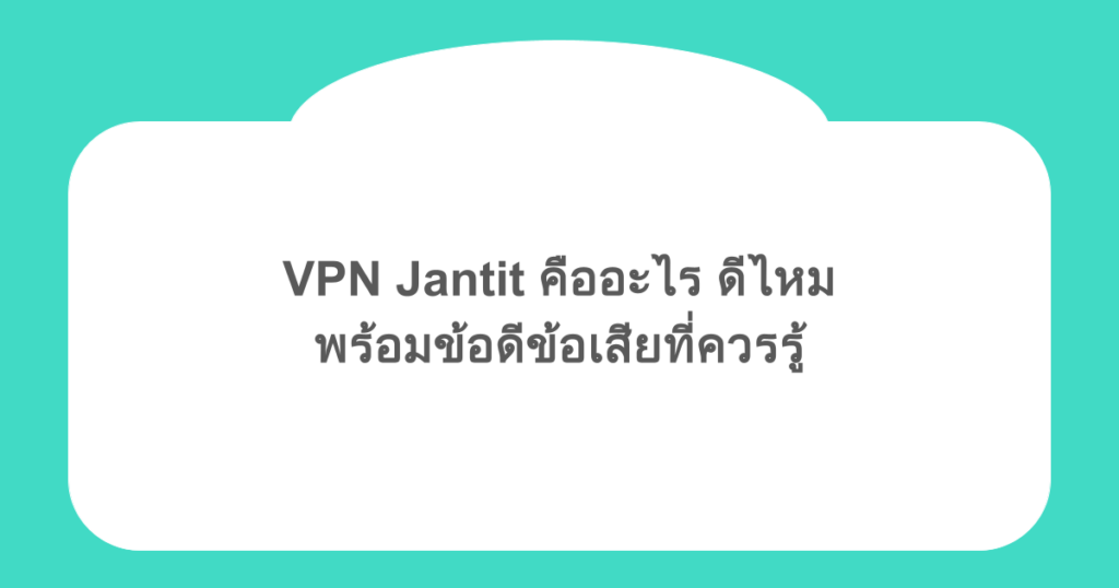 VPN Jantit คืออะไร ดีไหม พร้อมข้อดีข้อเสียที่ควรรู้