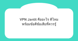 VPN Jantit คืออะไร ดีไหม พร้อมข้อดีข้อเสียที่ควรรู้
