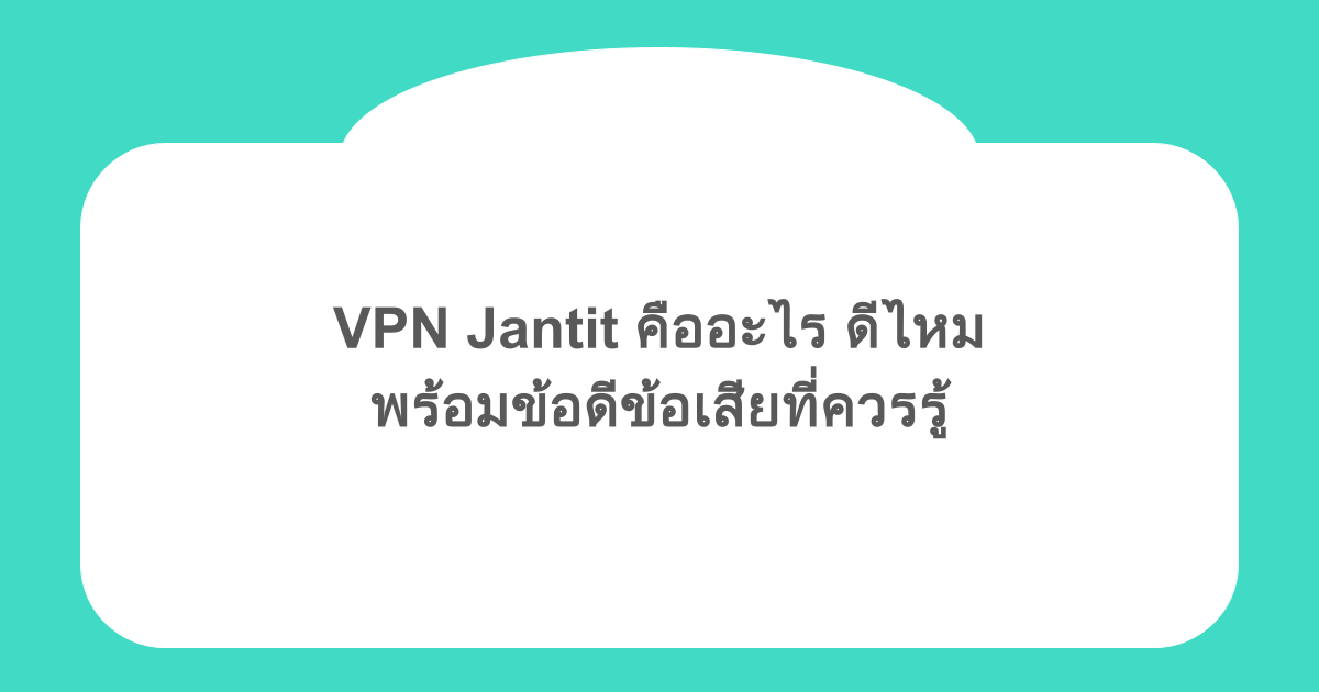 VPN Jantit คืออะไร ดีไหม พร้อมข้อดีข้อเสียที่ควรรู้