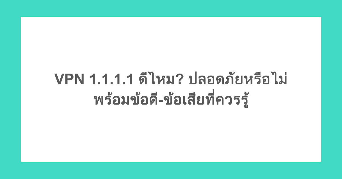 VPN 1.1.1.1 ดีไหม? ปลอดภัยหรือไม่ พร้อมข้อดี-ข้อเสียที่ควรรู้