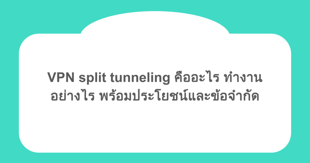 VPN split tunneling คืออะไร ทำงานอย่างไร พร้อมประโยชน์และข้อจำกัด