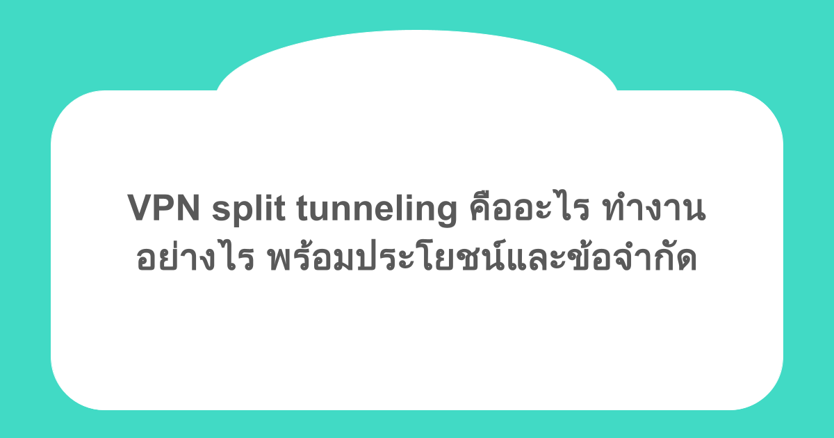 VPN split tunneling คืออะไร ทำงานอย่างไร พร้อมประโยชน์และข้อจำกัด