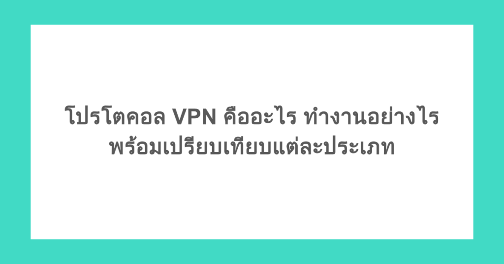 โปรโตคอล VPN คืออะไร ทำงานอย่างไร พร้อมเปรียบเทียบแต่ละประเภท