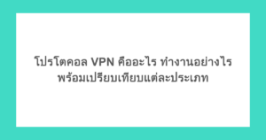 โปรโตคอล VPN คืออะไร ทำงานอย่างไร พร้อมเปรียบเทียบแต่ละประเภท