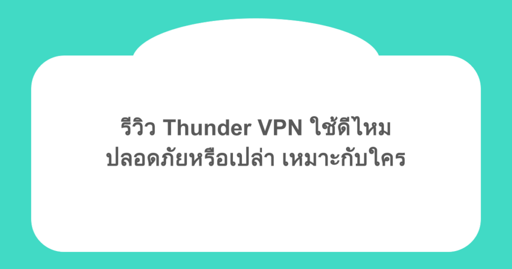 รีวิว Thunder VPN ใช้ดีไหม ปลอดภัยหรือเปล่า เหมาะกับใคร