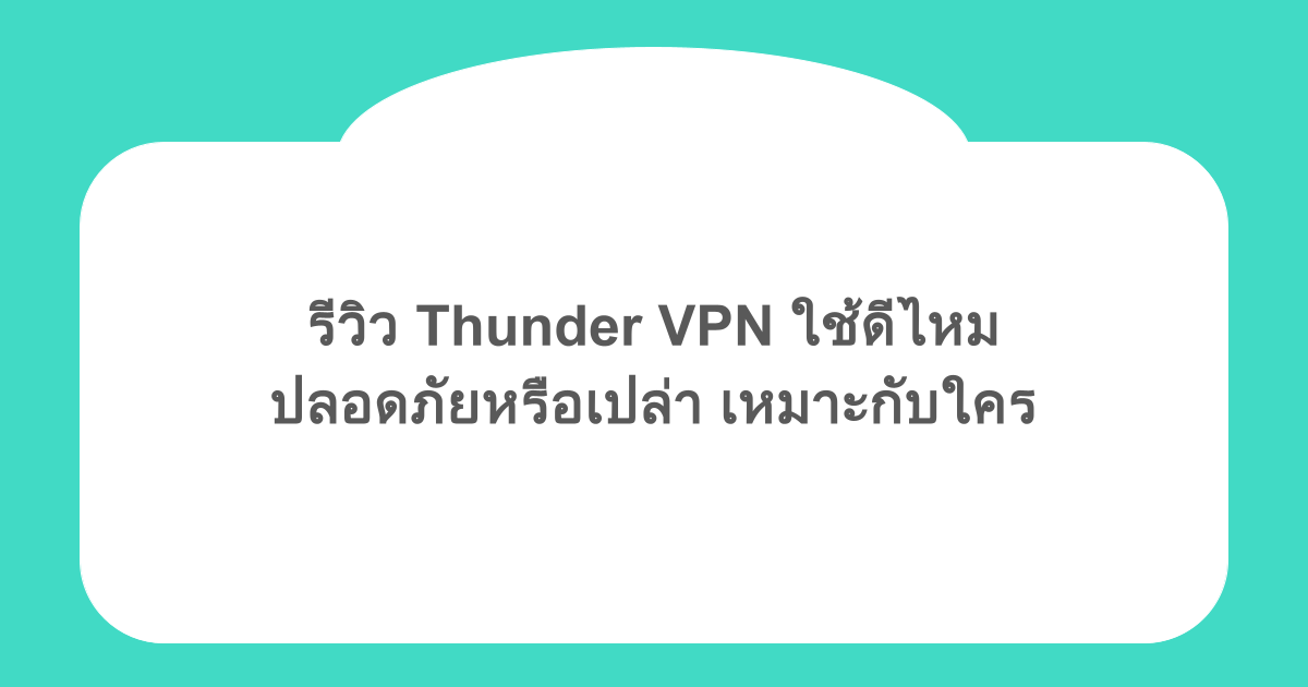 รีวิว Thunder VPN ใช้ดีไหม ปลอดภัยหรือเปล่า เหมาะกับใคร