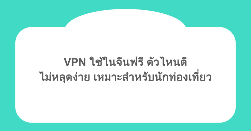 VPN ใช้ในจีนฟรี ตัวไหนดี ไม่หลุดง่าย เหมาะสำหรับนักท่องเที่ยว