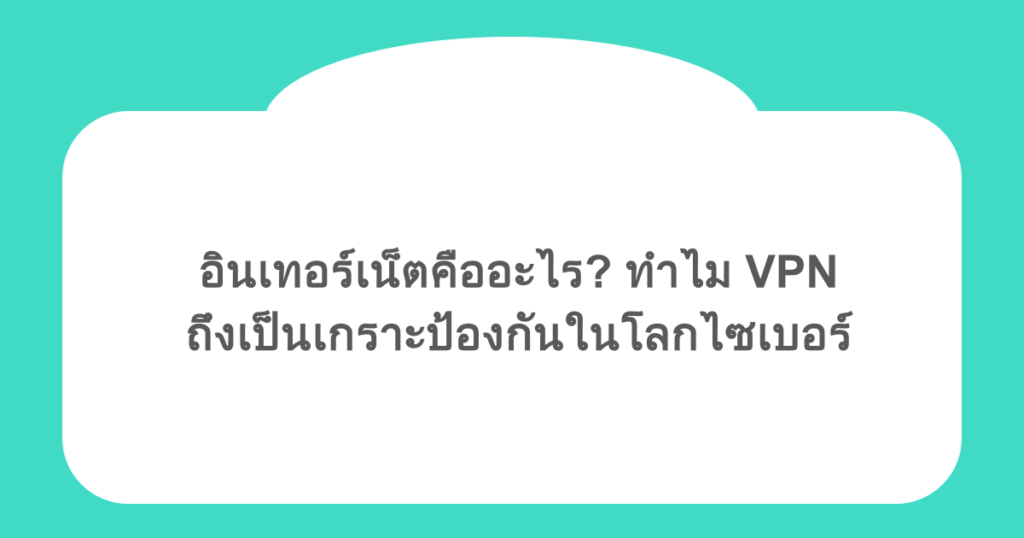 อินเทอร์เน็ตคืออะไร? ทำไม VPN ถึงเป็นเกราะป้องกันในโลกไซเบอร์