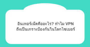 อินเทอร์เน็ตคืออะไร? ทำไม VPN ถึงเป็นเกราะป้องกันในโลกไซเบอร์