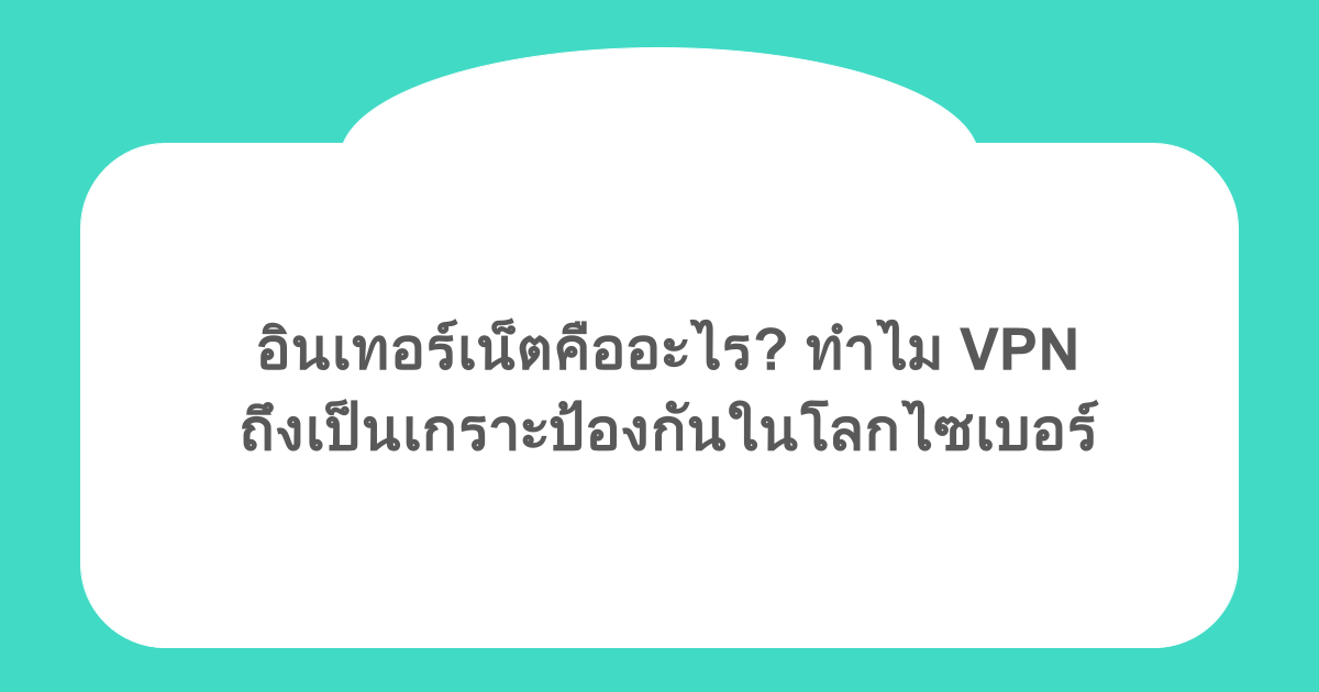 อินเทอร์เน็ตคืออะไร? ทำไม VPN ถึงเป็นเกราะป้องกันในโลกไซเบอร์