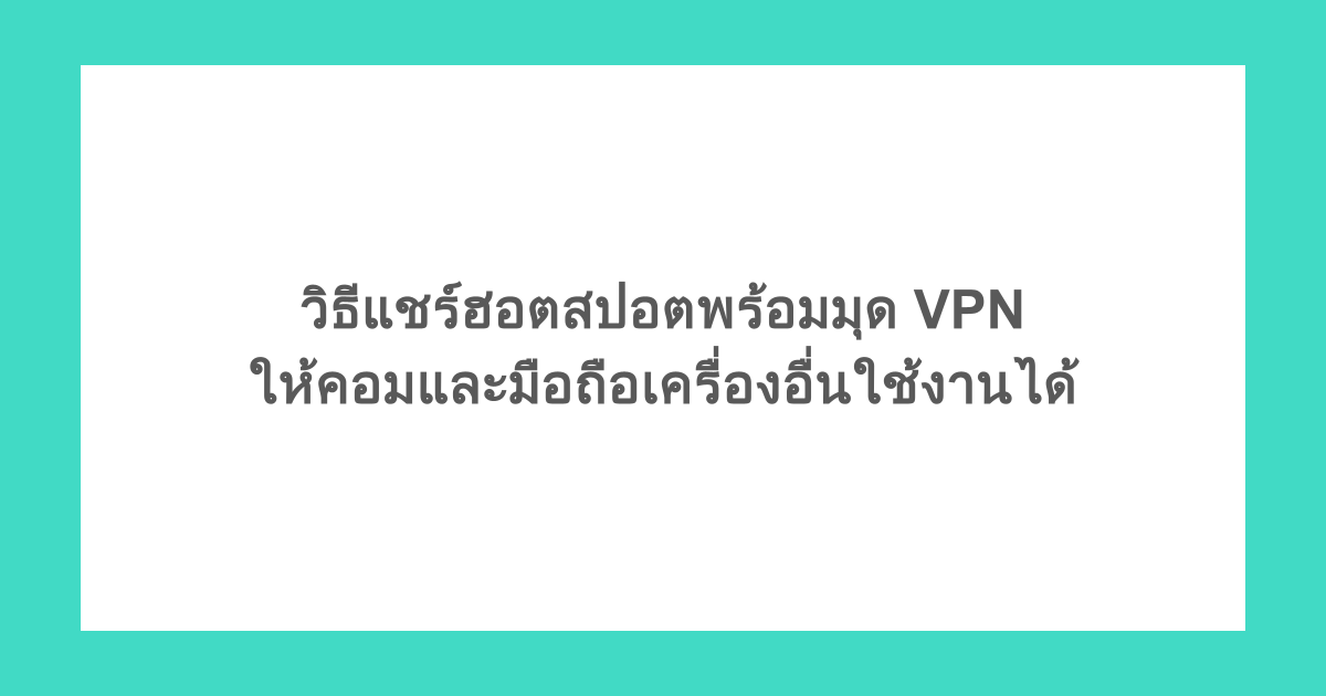 วิธีแชร์ฮอตสปอตพร้อมมุด VPN ให้คอมและมือถือเครื่องอื่นใช้งานได้