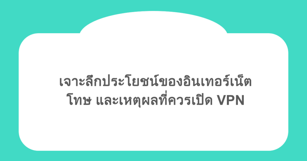 เจาะลึกประโยชน์ของอินเทอร์เน็ต โทษ และเหตุผลที่ควรเปิด VPN