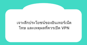 เจาะลึกประโยชน์ของอินเทอร์เน็ต โทษ และเหตุผลที่ควรเปิด VPN