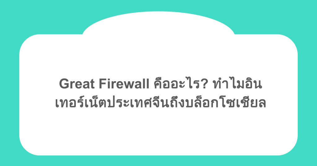 Great Firewall คืออะไร? ทำไมอินเทอร์เน็ตประเทศจีนถึงบล็อกโซเชียล