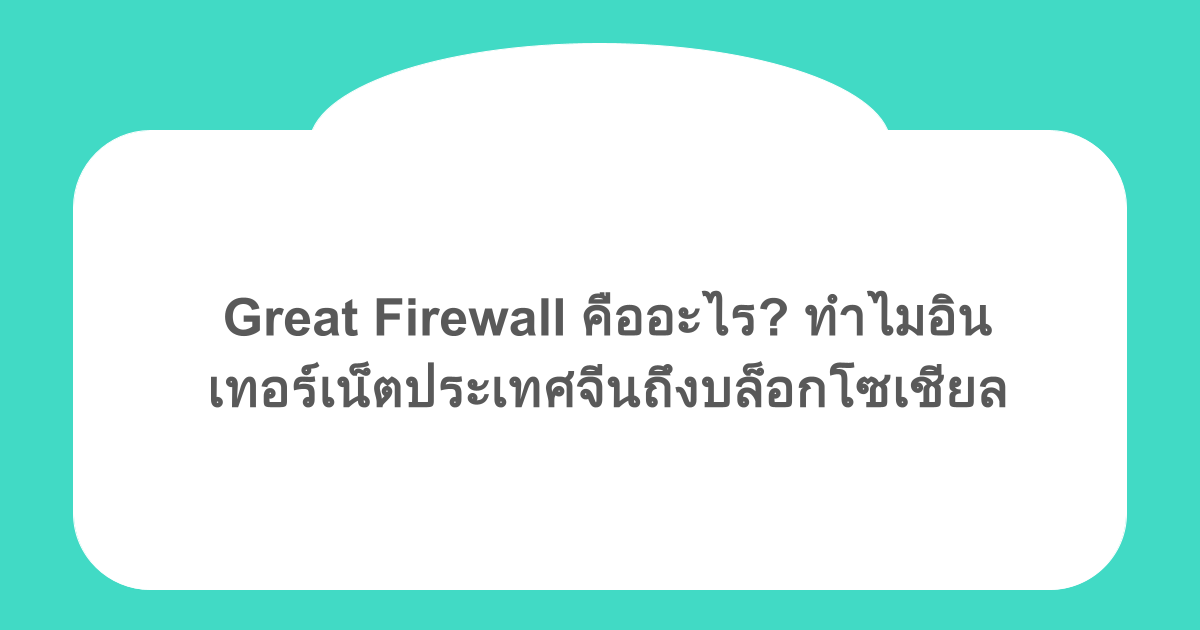 Great Firewall คืออะไร? ทำไมอินเทอร์เน็ตประเทศจีนถึงบล็อกโซเชียล