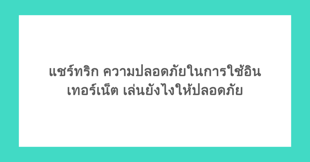 แชร์ทริก ความปลอดภัยในการใช้อินเทอร์เน็ต เล่นยังไงให้ปลอดภัย