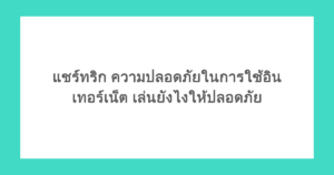แชร์ทริก ความปลอดภัยในการใช้อินเทอร์เน็ต เล่นยังไงให้ปลอดภัย