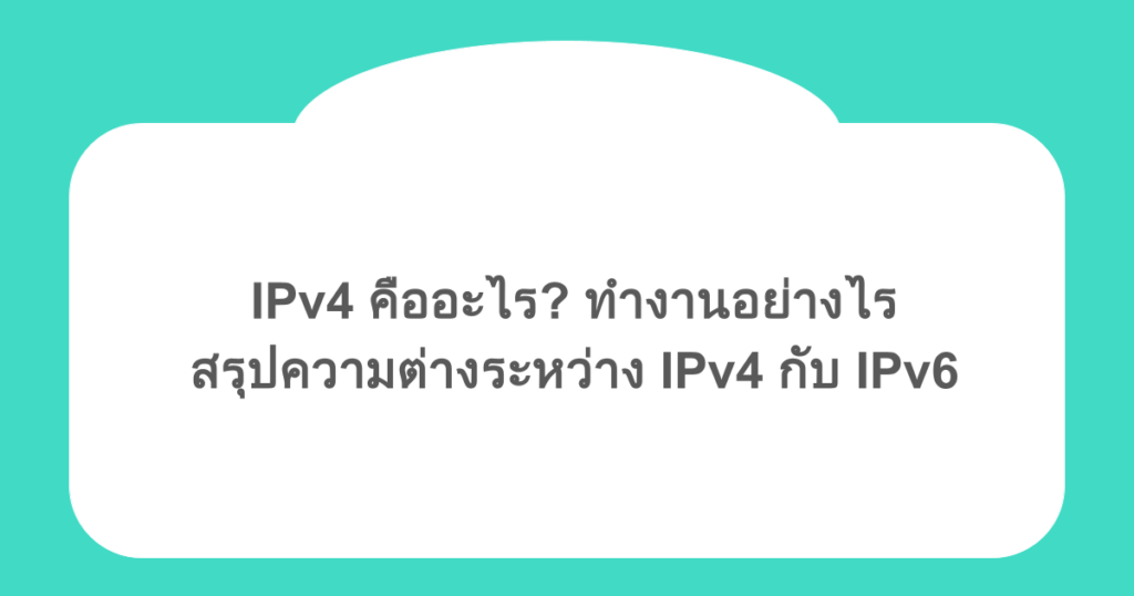 IPv4 คืออะไร? ทำงานอย่างไร สรุปความต่างระหว่าง IPv4 กับ IPv6