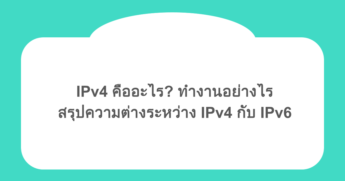 IPv4 คืออะไร? ทำงานอย่างไร สรุปความต่างระหว่าง IPv4 กับ IPv6