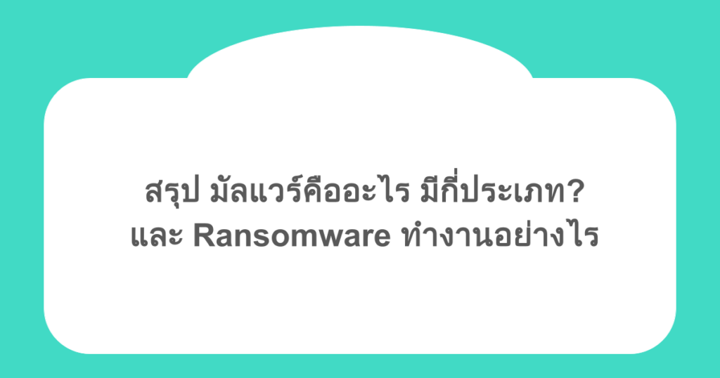 สรุป มัลแวร์คืออะไร มีกี่ประเภท? และ Ransomware ทำงานอย่างไร