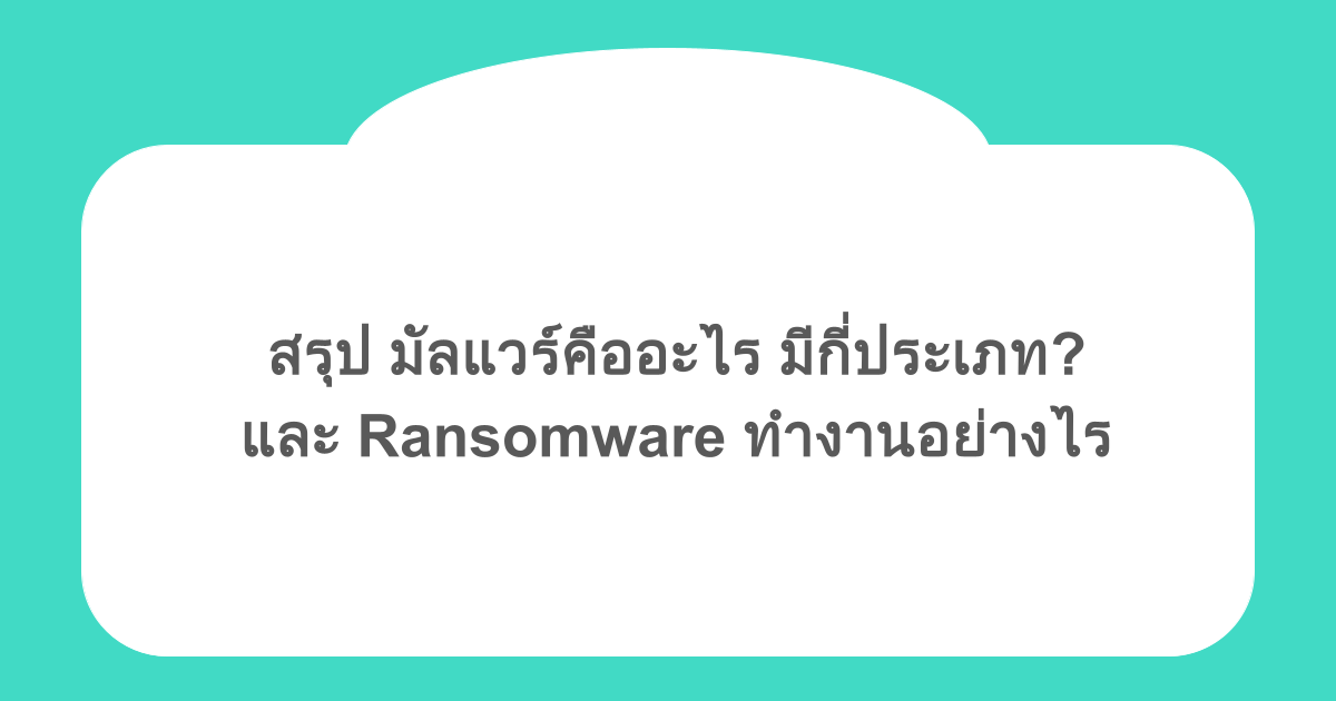 สรุป มัลแวร์คืออะไร มีกี่ประเภท? และ Ransomware ทำงานอย่างไร